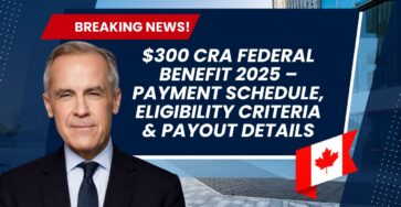 $300 CRA Federal Benefit 2025 – Payment Schedule, Eligibility Criteria & Payout Details