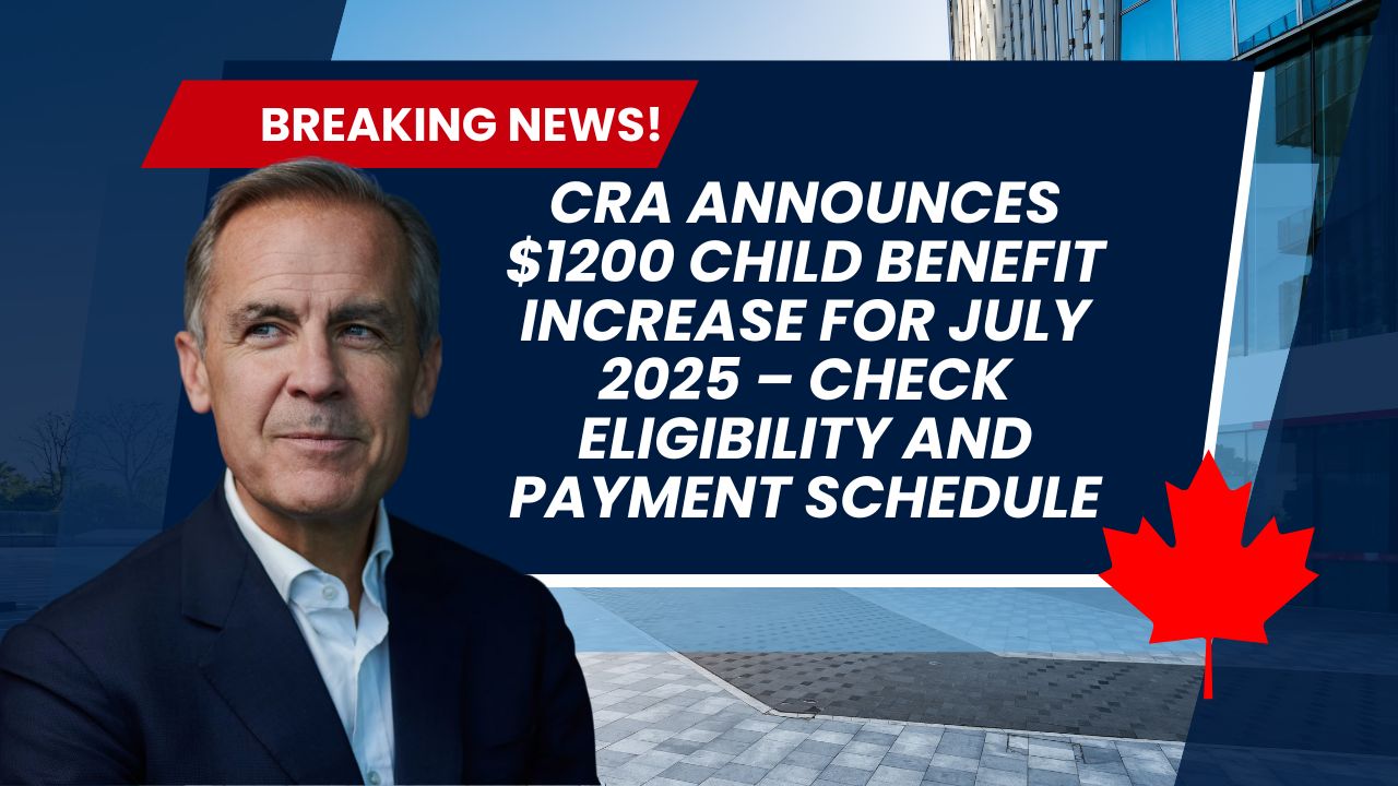 CRA Announces $1200 Child Benefit Increase for July 2025 – Check Eligibility and Payment Schedule