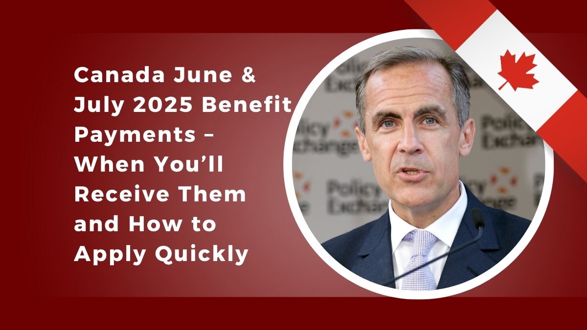 Canada June & July 2025 Benefit Payments – When You’ll Receive Them and How to Apply Quickly