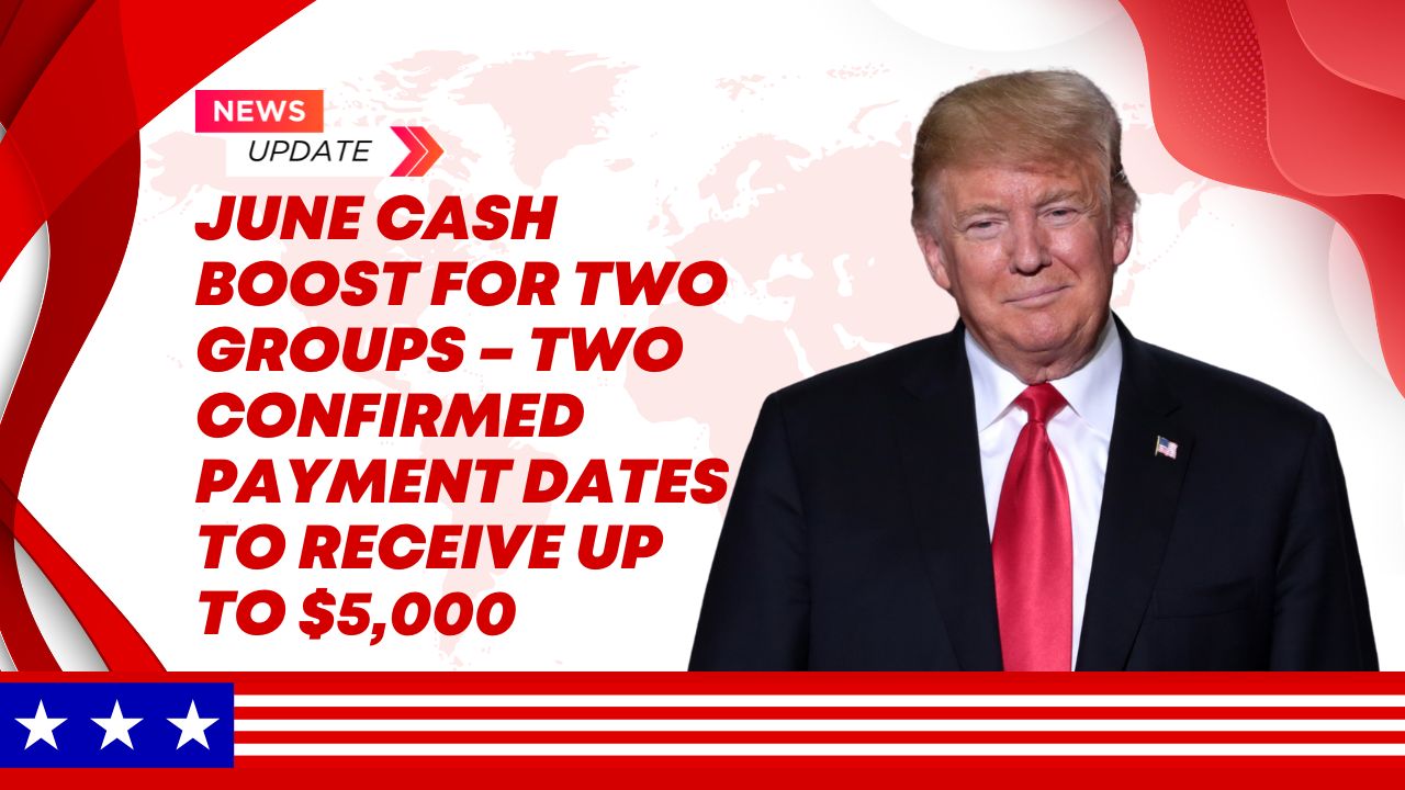 June Cash Boost for Two Groups – Two Confirmed Payment Dates to Receive Up to $5,000
