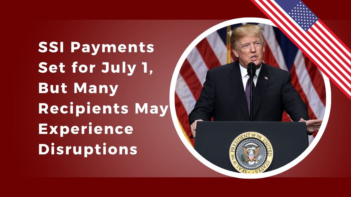 SSI Payments Set for July 1, But Many Recipients May Experience Disruptions