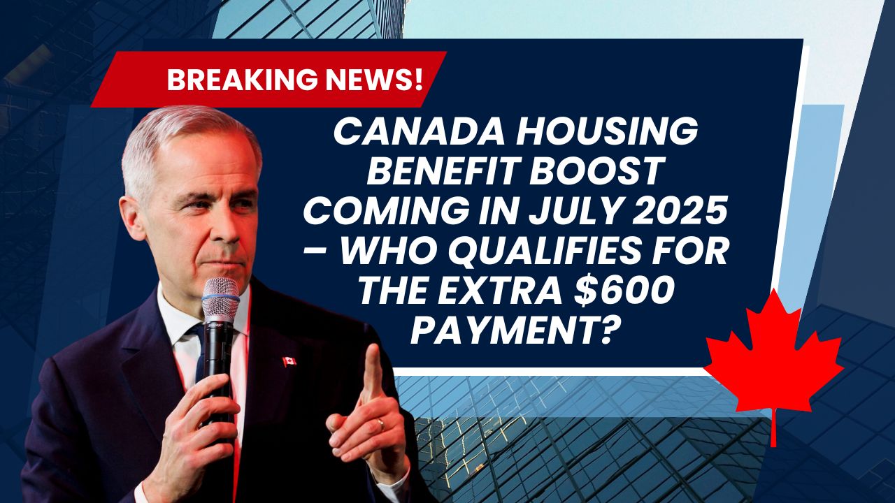 Canada Housing Benefit Boost Coming in July 2025 – Who Qualifies for the Extra $600 Payment?