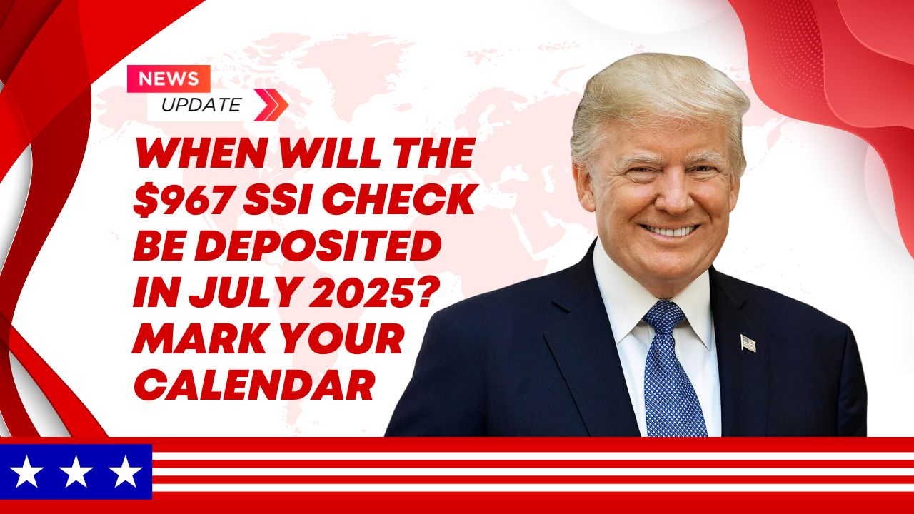 When Will the $967 SSI Check Be Deposited in July 2025? Mark Your Calendar
